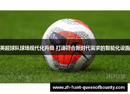 英超球队球场现代化升级 打造符合新时代需求的智能化设施