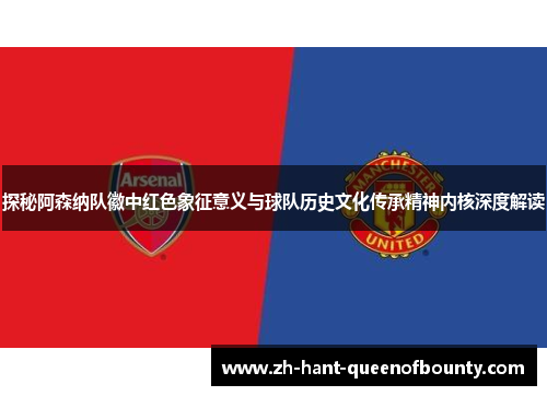 探秘阿森纳队徽中红色象征意义与球队历史文化传承精神内核深度解读