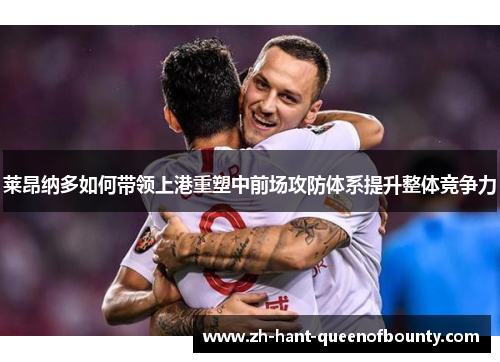莱昂纳多如何带领上港重塑中前场攻防体系提升整体竞争力