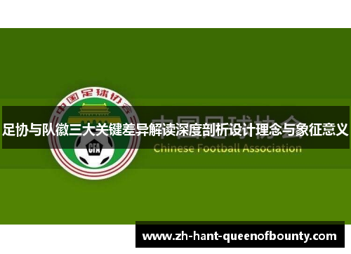 足协与队徽三大关键差异解读深度剖析设计理念与象征意义