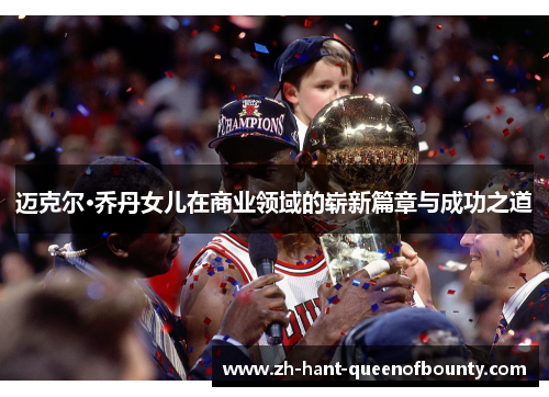 迈克尔·乔丹女儿在商业领域的崭新篇章与成功之道