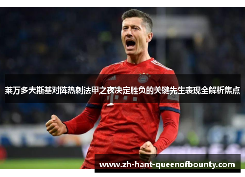 莱万多夫斯基对阵热刺法甲之夜决定胜负的关键先生表现全解析焦点