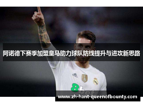 阿诺德下赛季加盟皇马助力球队防线提升与进攻新思路