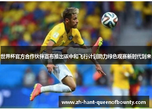 世界杯官方合作伙伴宣布推出碳中和飞行计划助力绿色观赛新时代到来