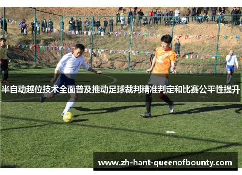 半自动越位技术全面普及推动足球裁判精准判定和比赛公平性提升