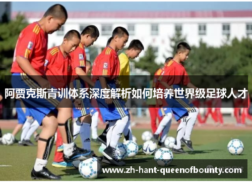 阿贾克斯青训体系深度解析如何培养世界级足球人才