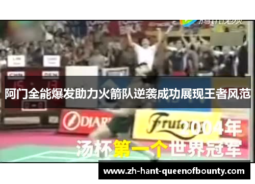 阿门全能爆发助力火箭队逆袭成功展现王者风范